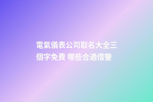 電氣儀表公司取名大全三個字免費 哪些合適借鑒-第1張-公司起名-玄機派